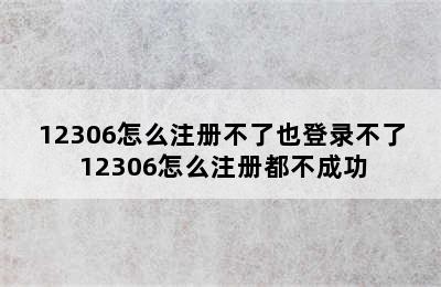 12306怎么注册不了也登录不了 12306怎么注册都不成功